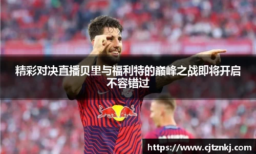 精彩对决直播贝里与福利特的巅峰之战即将开启不容错过