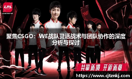 聚焦CSGO：WE战队灵活战术与团队协作的深度分析与探讨